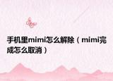 手机里mimi怎么解除（mimi完成怎么取消）