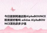 今日更新阿迪达斯AlphaBOUNCE酷黑版好看吗 adidas AlphaBOUNCE黑色款多少钱
