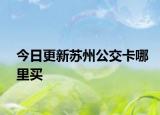今日更新苏州公交卡哪里买