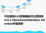 今日更新AJ1黑黄脚趾可以买到吗 AJ1 x ShinedownAttention Attention开箱赏析