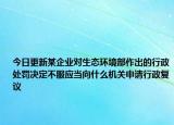 今日更新某企业对生态环境部作出的行政处罚决定不服应当向什么机关申请行政复议