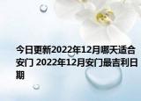 今日更新2022年12月哪天适合安门 2022年12月安门最吉利日期
