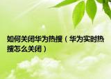 如何关闭华为热搜（华为实时热搜怎么关闭）