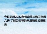今日更新2022年劳动节三倍工资哪几天 了解劳动节的来历和意义很重要