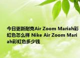 今日更新耐克Air Zoom Mariah彩虹色怎么样 Nike Air Zoom Mariah彩虹色多少钱
