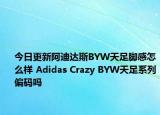 今日更新阿迪达斯BYW天足脚感怎么样 Adidas Crazy BYW天足系列偏码吗