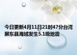 今日更新4月11日21时47分台湾屏东县海域发生5.1级地震