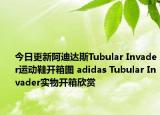 今日更新阿迪达斯Tubular Invader运动鞋开箱图 adidas Tubular Invader实物开箱欣赏