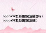 oppoa32怎么设置返回键图标（oppoa32怎么设置返回键）