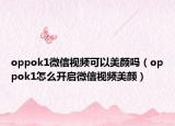 oppok1微信视频可以美颜吗（oppok1怎么开启微信视频美颜）