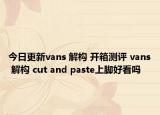 今日更新vans 解构 开箱测评 vans 解构 cut and paste上脚好看吗