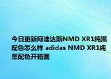 今日更新阿迪达斯NMD XR1纯黑配色怎么样 adidas NMD XR1纯黑配色开箱图