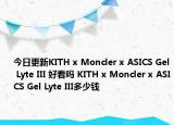 今日更新KITH x Moncler x ASICS Gel Lyte III 好看吗 KITH x Moncler x ASICS Gel Lyte III多少钱