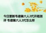 今日更新韦德第六人2代开箱测评 韦德第六人2代怎么样