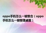 oppo手机怎么一键整合（oppo手机怎么一键整理桌面）
