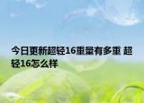 今日更新超轻16重量有多重 超轻16怎么样