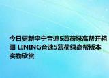今日更新李宁音速5薄荷绿高帮开箱图 LINING音速5薄荷绿高帮版本实物欣赏