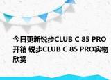 今日更新锐步CLUB C 85 PRO开箱 锐步CLUB C 85 PRO实物欣赏