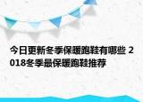 今日更新冬季保暖跑鞋有哪些 2018冬季最保暖跑鞋推荐