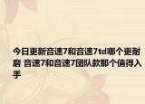 今日更新音速7和音速7td哪个更耐磨 音速7和音速7团队款那个值得入手