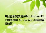 今日更新实战测评Air Jordan 33上脚舒适吗 Air Jordan 33实战表现如何
