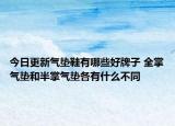 今日更新气垫鞋有哪些好牌子 全掌气垫和半掌气垫各有什么不同