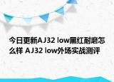 今日更新AJ32 low黑红耐磨怎么样 AJ32 low外场实战测评