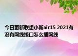 今日更新联想小新air15 2021有没有网线接口怎么插网线
