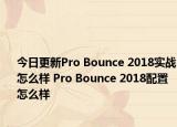 今日更新Pro Bounce 2018实战怎么样 Pro Bounce 2018配置怎么样