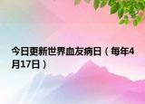 今日更新世界血友病日（每年4月17日）