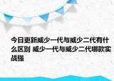 今日更新威少一代与威少二代有什么区别 威少一代与威少二代哪款实战强