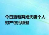 今日更新离婚夫妻个人财产包括哪些