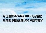 今日更新Adidas UB3.0灰色款开箱图 阿迪达斯UB3.0细节赏析
