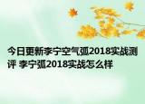 今日更新李宁空气弧2018实战测评 李宁弧2018实战怎么样