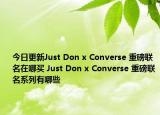 今日更新Just Don x Converse 重磅联名在哪买 Just Don x Converse 重磅联名系列有哪些