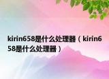 kirin658是什么处理器（kirin658是什么处理器）