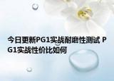 今日更新PG1实战耐磨性测试 PG1实战性价比如何