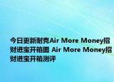 今日更新耐克Air More Money招财进宝开箱图 Air More Money招财进宝开箱测评