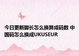 今日更新脚长怎么换算成码数 中国码怎么换成UKUSEUR