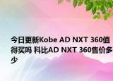 今日更新Kobe AD NXT 360值得买吗 科比AD NXT 360售价多少