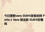 今日更新vans Sk8Hi发售时间 Patta x Vans 联名款 Sk8Hi好看吗