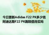 今日更新Adidas F22 PK多少钱 阿迪达斯F22 PK跑鞋值得买吗