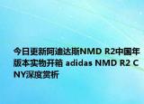 今日更新阿迪达斯NMD R2中国年版本实物开箱 adidas NMD R2 CNY深度赏析
