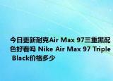 今日更新耐克Air Max 97三重黑配色好看吗 Nike Air Max 97 Triple Black价格多少