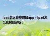ipad怎么恢复旧版app（ipad怎么恢复旧系统）