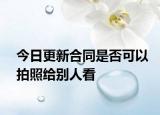 今日更新合同是否可以拍照给别人看