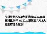 今日更新AJ11大灌篮和AJ11大魔王对比测评 AJ11大灌篮和AJ11大魔王有什么区别