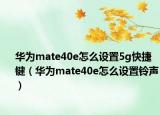 华为mate40e怎么设置5g快捷键（华为mate40e怎么设置铃声）