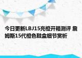 今日更新LBJ15亮橙开箱测评 詹姆斯15代橙色鞋盒细节赏析