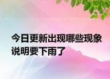 今日更新出现哪些现象说明要下雨了